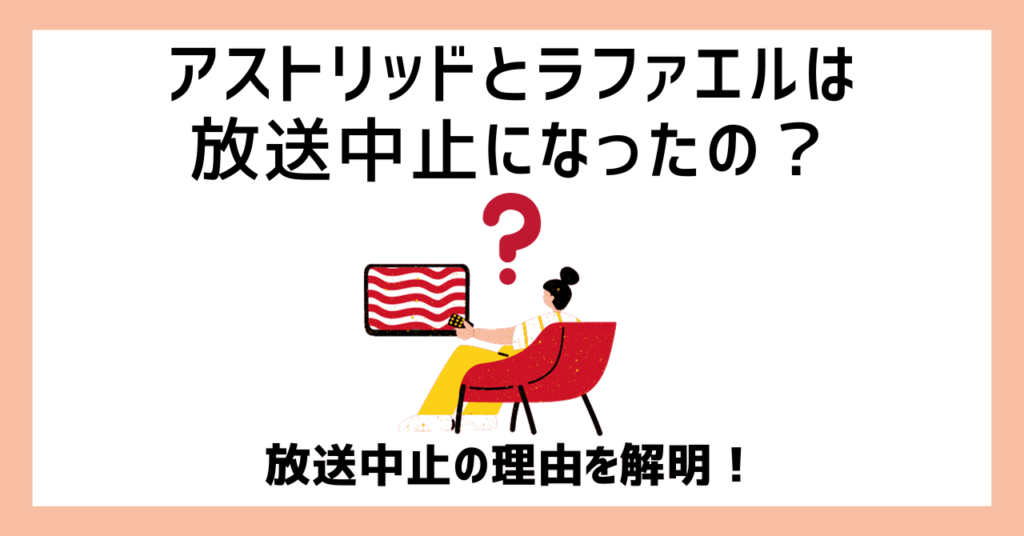 アストリッドとラファエルは放送中止になったの？放送中止の理由を解明！